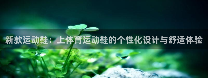 必威betway西汉姆联：新款运动鞋：上体育运动鞋的个性化设计与舒适体验
