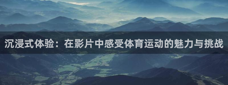 必威betway西汉姆联：沉浸式体验：在影片中感受体育运动的魅力与挑战
