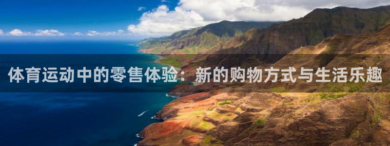 必威betway西汉姆联：体育运动中的零售体验：新的购物方式与生活乐趣